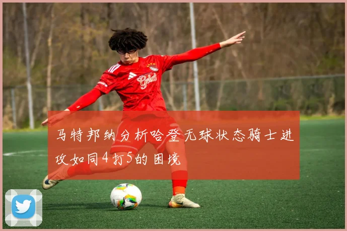 马特邦纳分析哈登无球状态骑士进攻如同4打5的困境