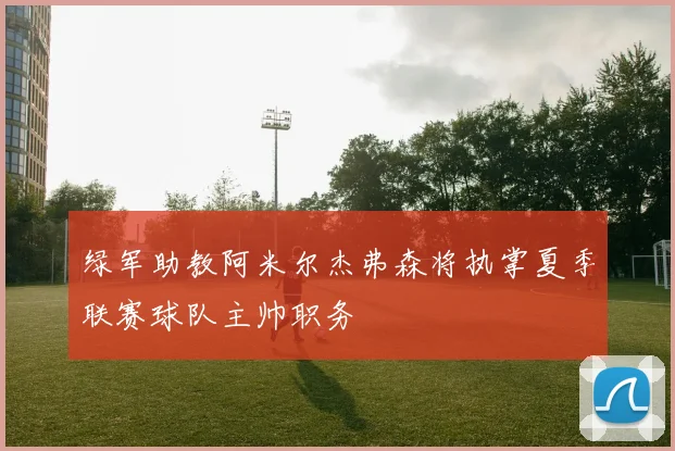 绿军助教阿米尔杰弗森将执掌夏季联赛球队主帅职务
