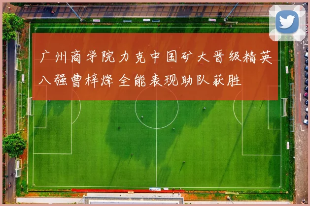 广州商学院力克中国矿大晋级精英八强曹梓烽全能表现助队获胜