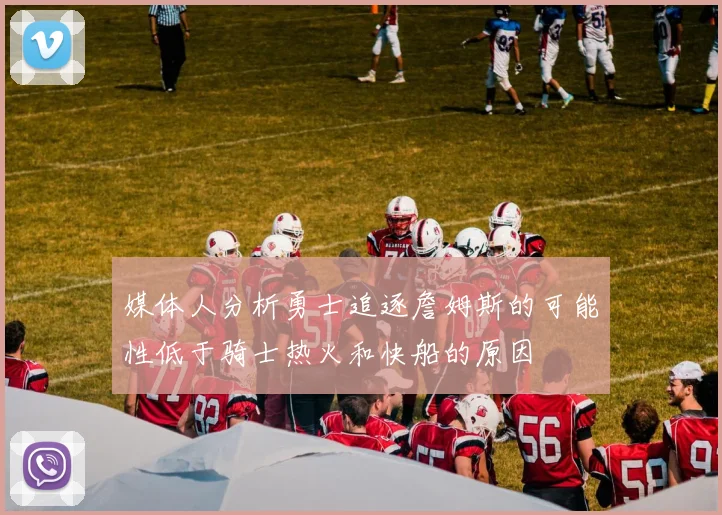 媒体人分析勇士追逐詹姆斯的可能性低于骑士热火和快船的原因