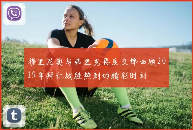 穆里尼奥与弗里克再度交锋回顾2019年拜仁战胜热刺的精彩时刻